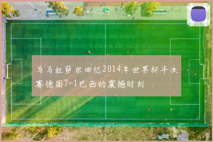 马马杜萨尔回忆2014年世界杯半决赛德国7-1巴西的震撼时刻