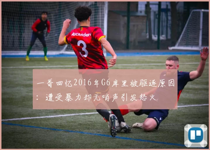 一哥回忆2016年G6库里被驱逐原因：遭受暴力却无哨声引发怒火