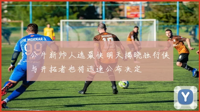 公牛新帅人选最快明天揭晓独行侠与开拓者也将迅速公布决定