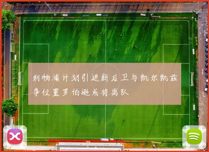 利物浦计划引进新后卫与凯尔凯兹争位置罗伯逊或将离队