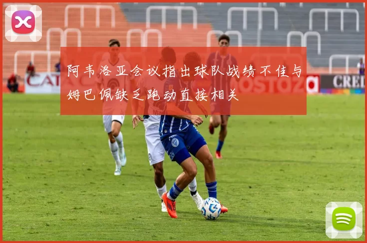 阿韦洛亚会议指出球队战绩不佳与姆巴佩缺乏跑动直接相关