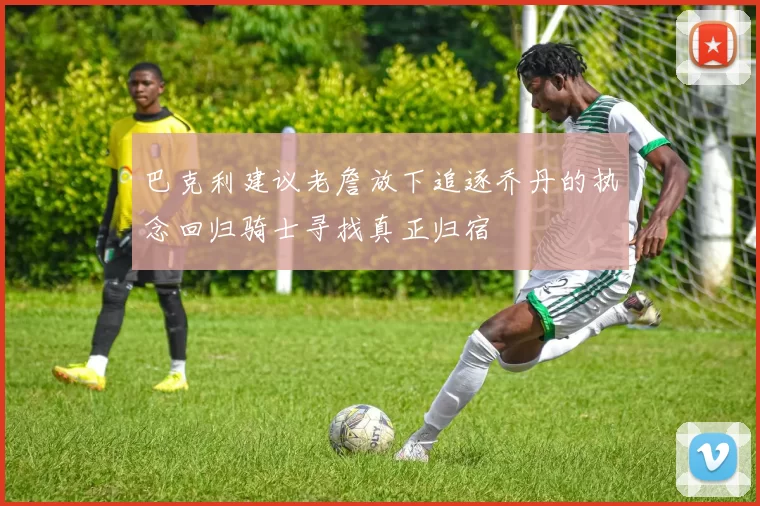 巴克利建议老詹放下追逐乔丹的执念回归骑士寻找真正归宿