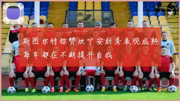 斯图尔特称赞坎宁安新秀表现成熟每年都在不断提升自我