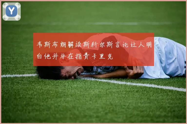 韦斯布朗解读斯科尔斯言论让人明白他并非在指责卡里克